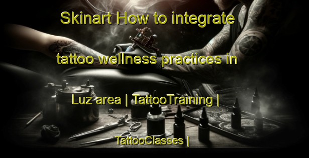 Skinart How to integrate tattoo wellness practices in Luz area | TattooTraining | TattooClasses | SkinartTraining-Mexico